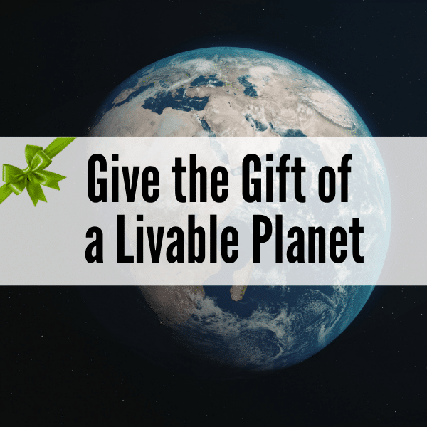 Give the Gift of a Livable Planet